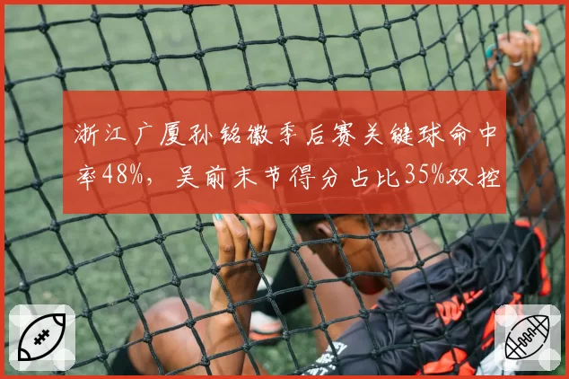 浙江广厦孙铭徽季后赛关键球命中率48%，吴前末节得分占比35%双控卫对决耐人寻味