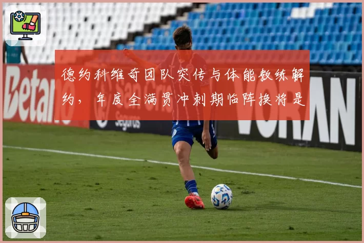 德约科维奇团队突传与体能教练解约，年度全满贯冲刺期临阵换将是否明智？