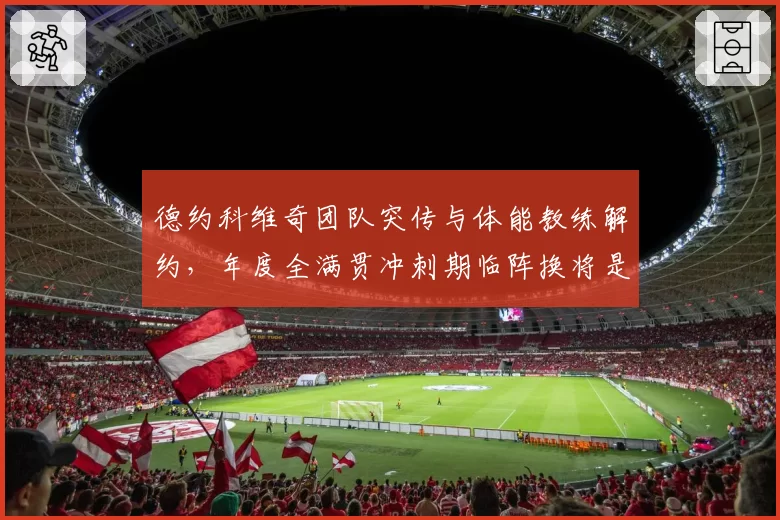 德约科维奇团队突传与体能教练解约，年度全满贯冲刺期临阵换将是否明智？