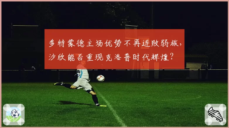 多特蒙德主场优势不再连败弱旅，沙欣能否重现克洛普时代辉煌？