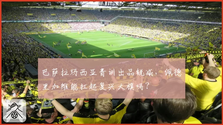 巴萨拉玛西亚青训出品锐减，佩德里加维能扛起复兴大旗吗？