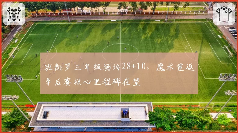 班凯罗三年级场均28+10，魔术重返季后赛核心里程碑在望