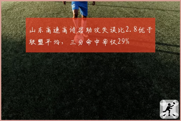 山东高速高诗岩助攻失误比2.8优于联盟平均，三分命中率仅29%
