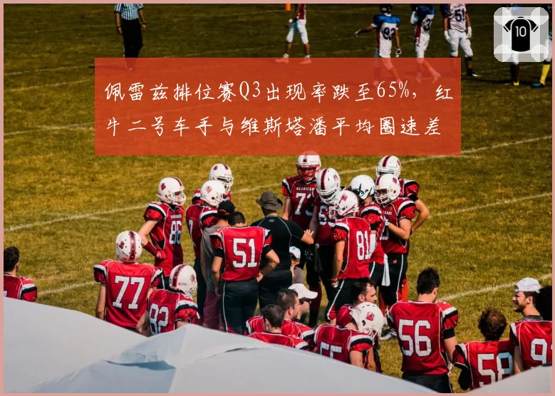 佩雷兹排位赛Q3出现率跌至65%，红牛二号车手与维斯塔潘平均圈速差0.3秒