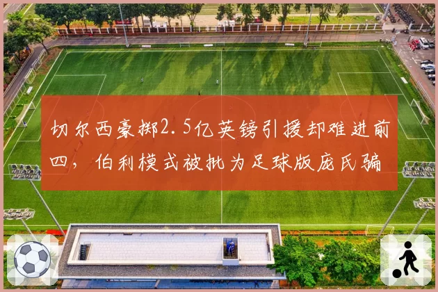 切尔西豪掷2.5亿英镑引援却难进前四，伯利模式被批为足球版庞氏骗局