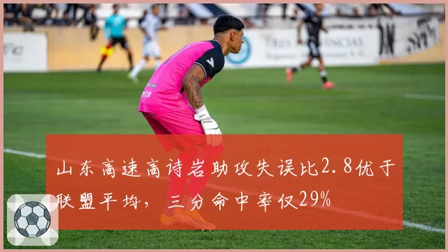 山东高速高诗岩助攻失误比2.8优于联盟平均，三分命中率仅29%