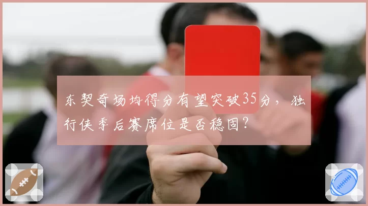 东契奇场均得分有望突破35分，独行侠季后赛席位是否稳固？