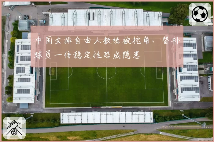 中国女排自由人教练被挖角，替补球员一传稳定性恐成隐患