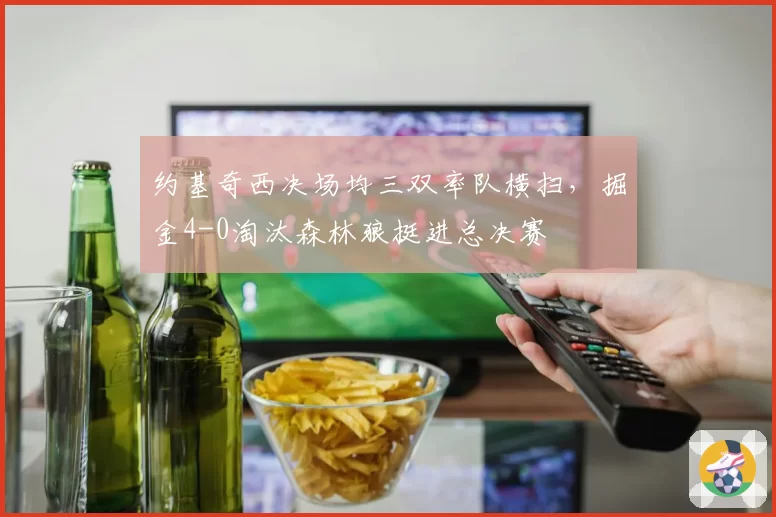 约基奇西决场均三双率队横扫，掘金4-0淘汰森林狼挺进总决赛