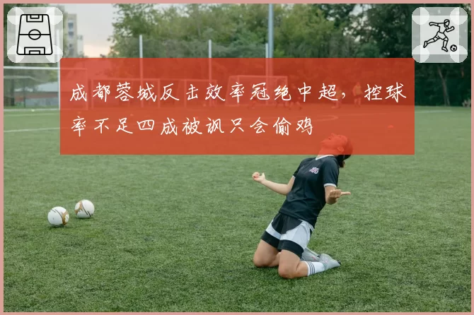 成都蓉城反击效率冠绝中超，控球率不足四成被讽只会偷鸡