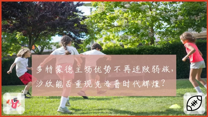 多特蒙德主场优势不再连败弱旅，沙欣能否重现克洛普时代辉煌？