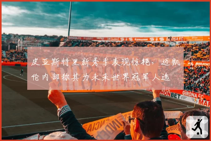 皮亚斯特里新秀季表现惊艳，迈凯伦内部称其为未来世界冠军人选