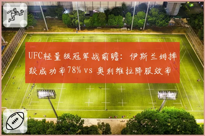 UFC轻量级冠军战前瞻：伊斯兰姆摔跤成功率78% vs 奥利维拉降服效率67%